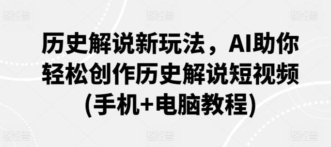 历史解说新玩法，AI助你轻松创作历史解说短视频(手机+电脑教程)-副业网创