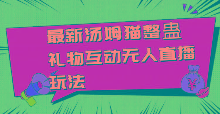 最新汤姆猫整蛊礼物互动无人直播玩法-副业网创