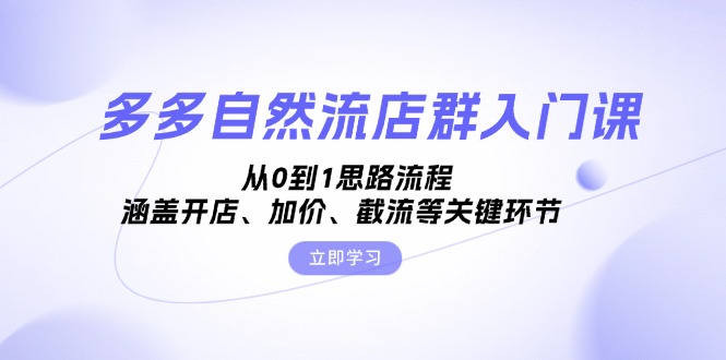 多多自然流店群入门课，从0到1思路流程，涵盖开店、加价、截流等关键环节-副业网创