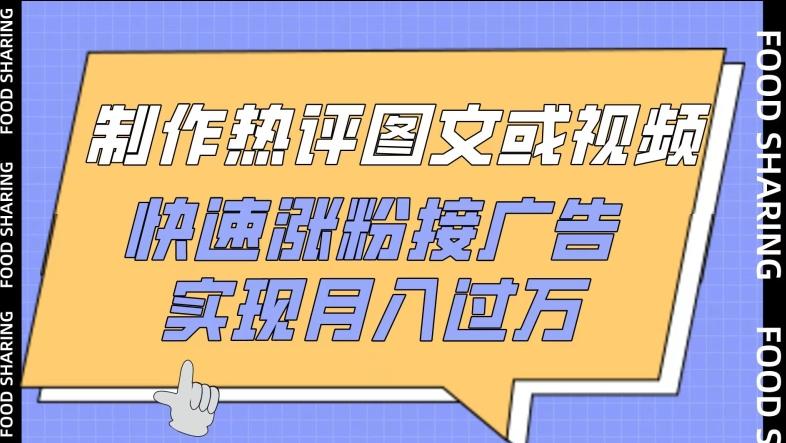 制作热评图文或视频，快速涨粉接广告，实现月入过万【揭秘】-副业网创