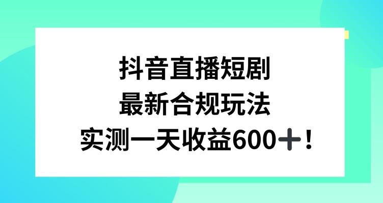 抖音直播短剧最新合规玩法，实测一天变现600+，教程+素材全解析【揭秘】-副业网创