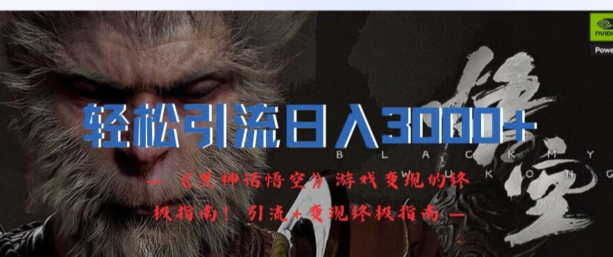 轻松引流日入3k，《黑神话悟空》游戏变现的终极指南!引流+变现终极指南-副业网创