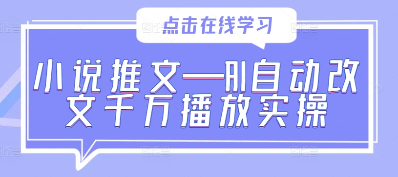 小说推文—AI自动改文千万播放实操-副业网创
