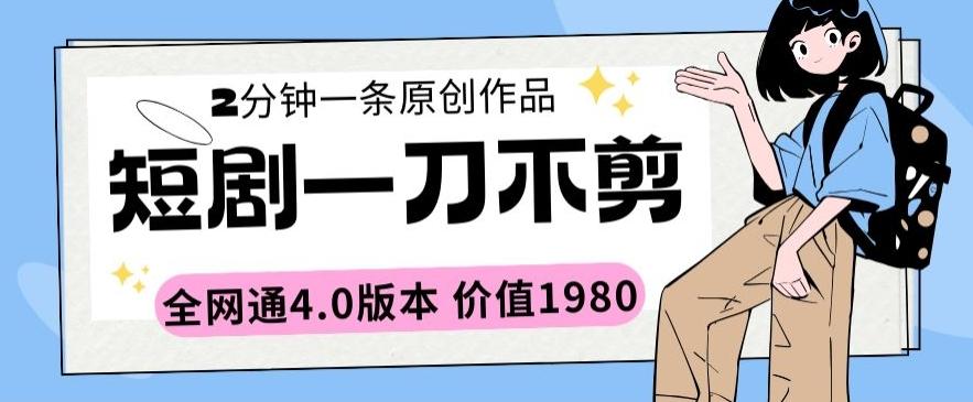 短剧一刀不剪2分钟一条全网通4.0版本价值1980【揭秘】-副业网创