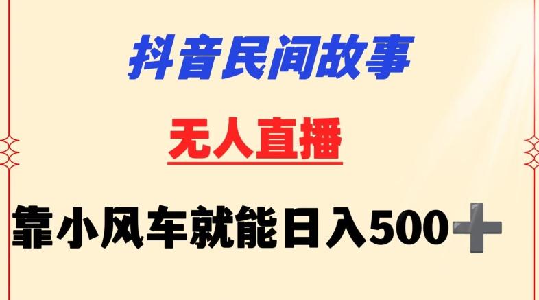 抖音民间故事无人挂机靠小风车一天500+小白也能操作【揭秘】-副业网创