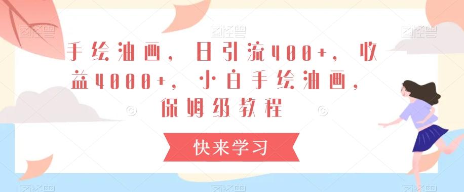 手绘油画，日引流400+，收益4000+，小白手绘油画，保姆级教程【揭秘】-副业网创