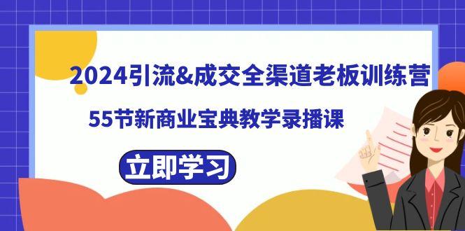 2024引流&成交全渠道老板训练营，59节新商业宝典教学录播课-副业网创