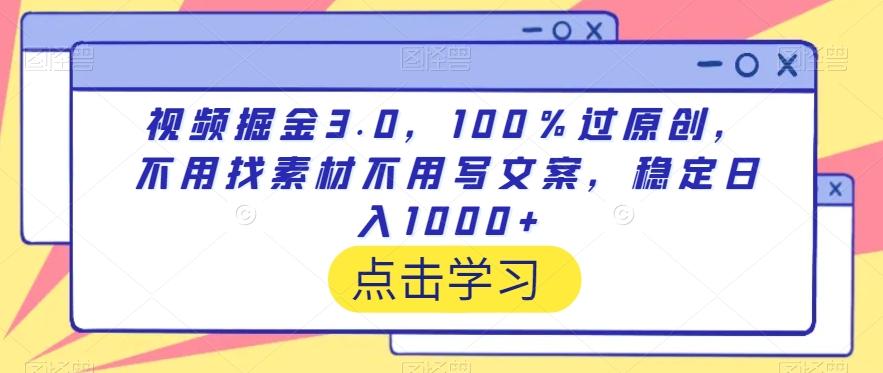 视频掘金3.0，100％过原创，不用找素材不用写文案，稳定日入1000+【揭秘】-副业网创