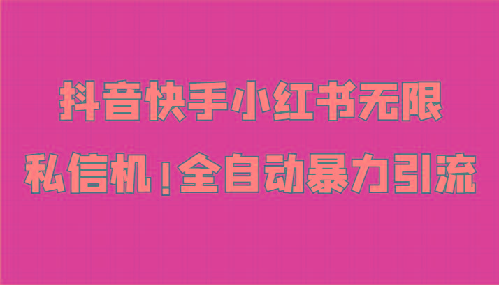 抖音快手小红书无限私信机，全自动暴力引流！-副业网创