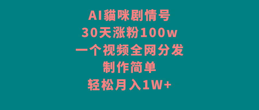 AI貓咪剧情号，30天涨粉100w，制作简单，一个视频全网分发，轻松月入1W+-副业网创