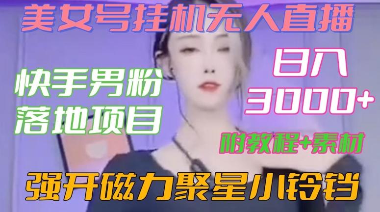 快手男粉落地项目，美女号挂机无人直播，强开磁力聚星小铃铛，日入3000+【附教程和美女素材】【揭秘】-副业网创