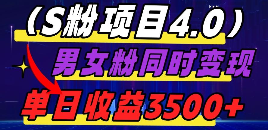 S粉项目4.0，男女粉通吃，男女粉同时变现，单日收益3500+-副业网创