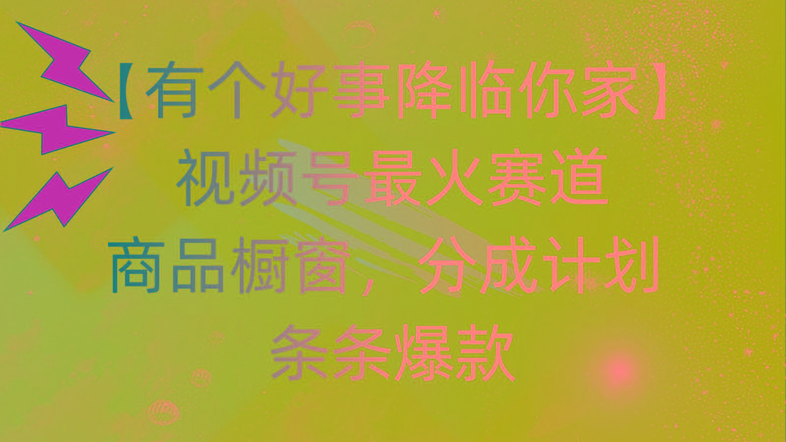 有个好事 降临你家：视频号最火赛道，商品橱窗，分成计划 条条爆款，每…-副业网创