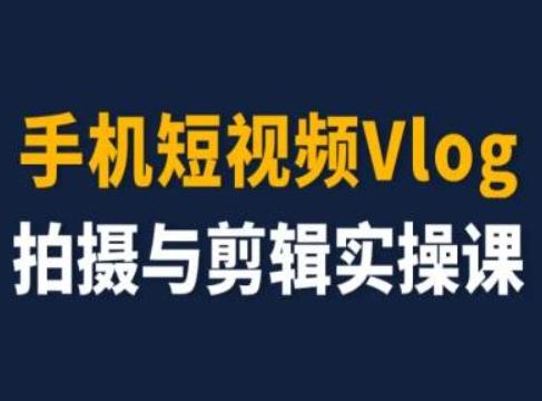 手机短视频Vlog拍摄与剪辑实操课，小白变大师-副业网创