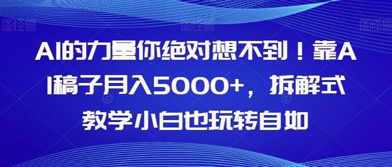 AI的力量你绝对想不到！靠AI稿子月入5000+，拆解式教学小白也玩转自如【揭秘】-副业网创