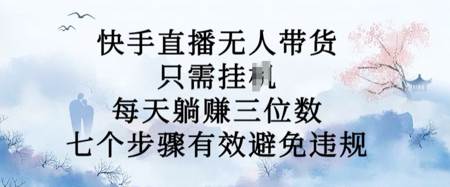 10月新玩法，快手直播无人带货，每天躺Z三位数，七个步骤有效避免违规【揭秘】-副业网创