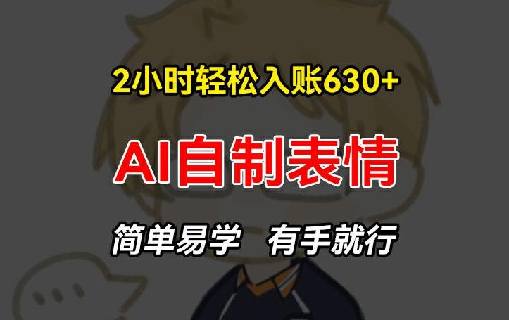 2小时轻松入账630+赚钱项目，手把手教你做AI自制表情，简单易学有手就行【揭秘】-副业网创