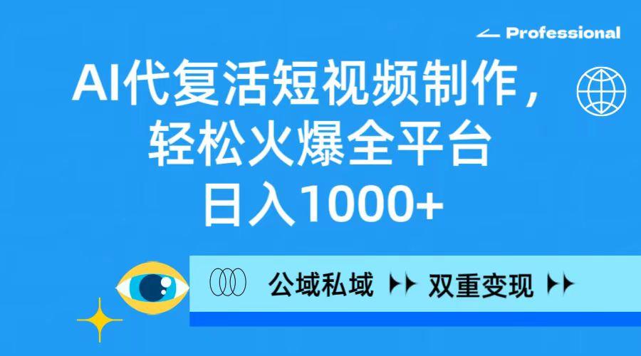 (9359期)AI代复活短视频制作，轻松火爆全平台，日入1000+，公域私域双重变现方式-副业网创