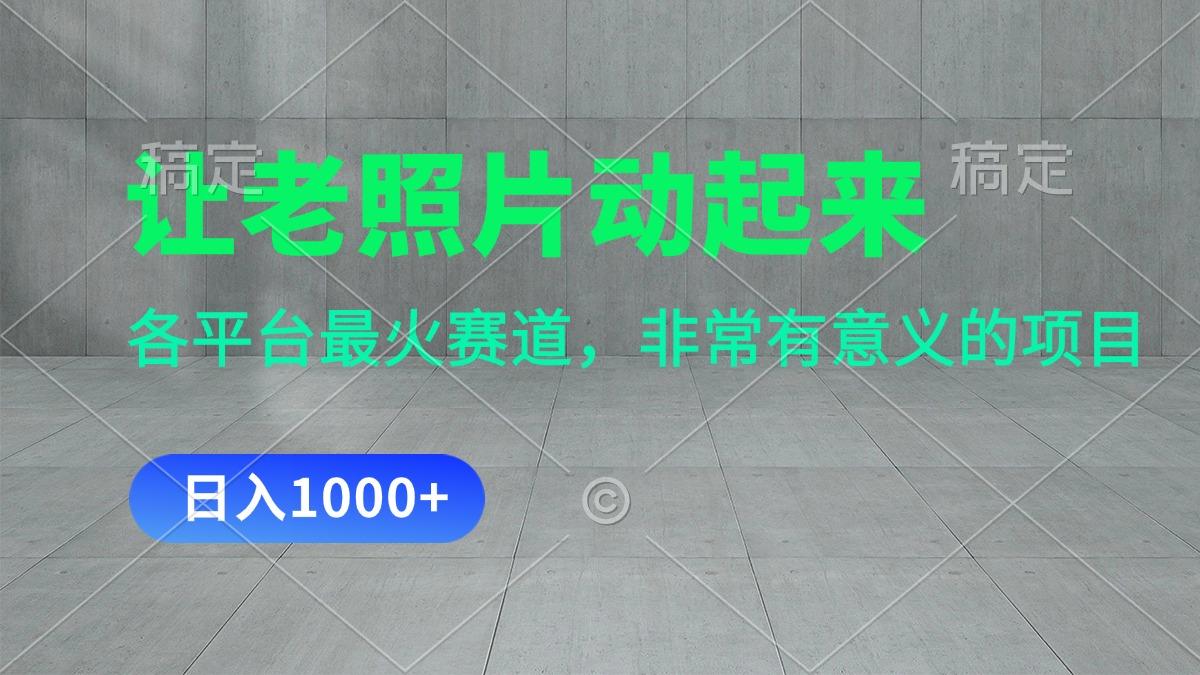 让老照片动起来，一天变现1000+，各平台最火赛道，看完就会-副业网创