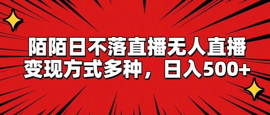 陌陌日不落直播无人直播，变现方式多种，日入500+-副业网创