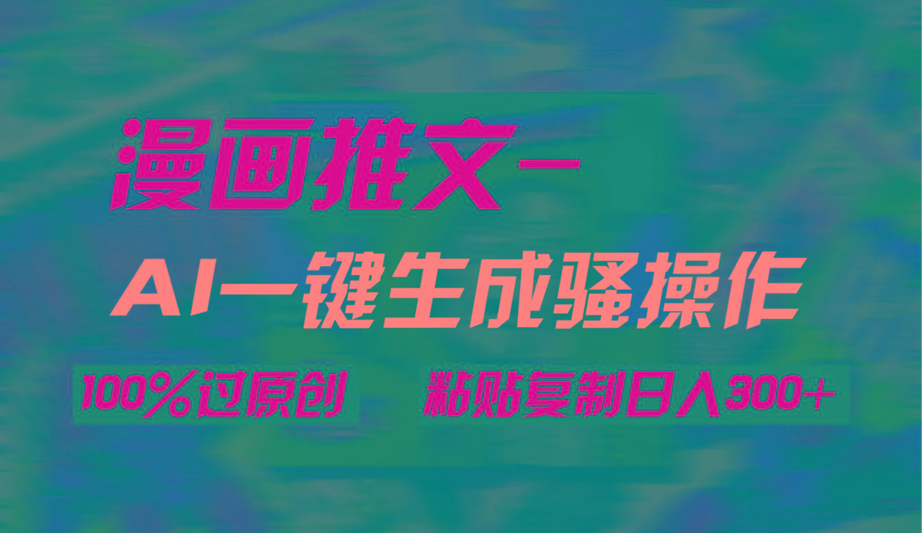 (9635期)AI一键生成漫画爆款视频，3分钟1条双重去重100%过原创，粘贴复制日入300+-副业网创