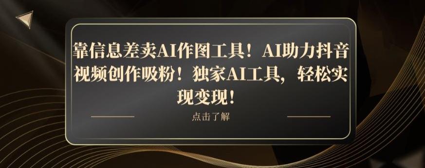 靠信息差卖AI作图工具！AI助力抖音视频创作吸粉！独家AI工具，轻松实现变现！-副业网创