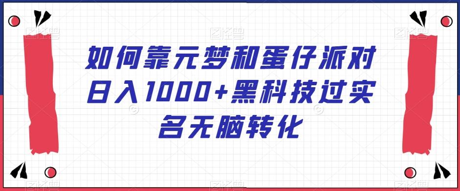 如何靠元梦和蛋仔派对日入1000+黑科技过实名无脑转化【揭秘】-副业网创