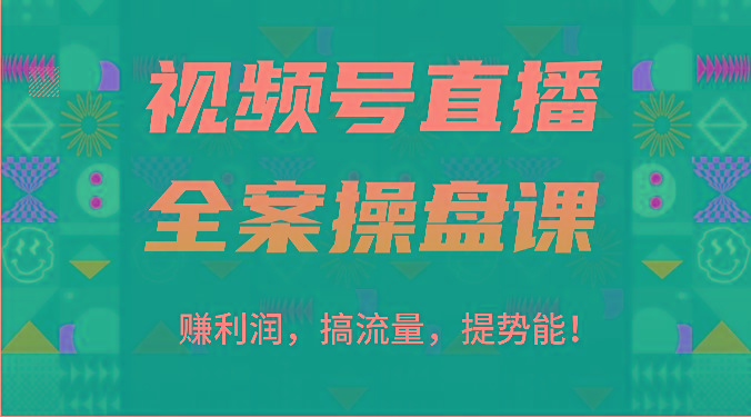 视频号直播全案操盘课：赚利润，搞流量，提势能！(16节课)-副业网创