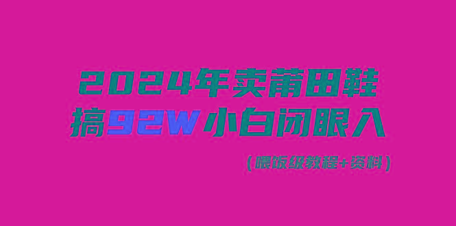 (9329期)2024年卖莆田鞋，搞了92W，小白闭眼操作！-副业网创