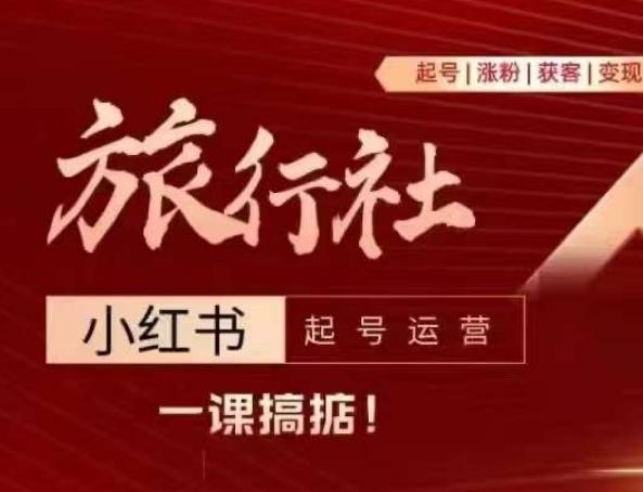 旅行社小红书起号运营，深入浅出为大家讲解旅行社在小红书如何起号、涨粉、引流、变现-副业网创