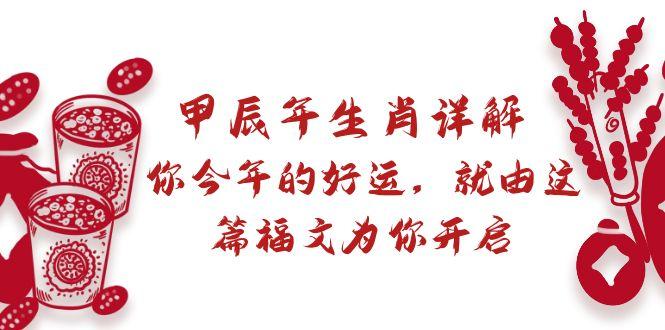 某付费文章：甲辰年生肖详解: 你今年的好运，就由这篇福文为你开启-副业网创