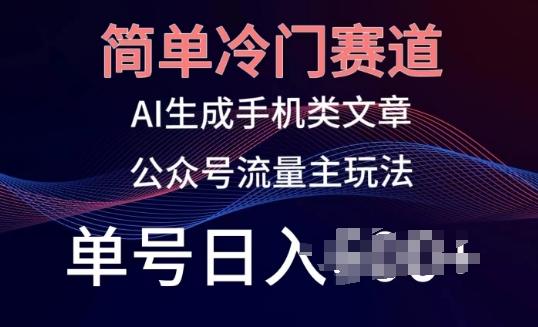 简单冷门赛道，AI生成手机类文章，公众号流量主玩法，单号日入100+【揭秘】-副业网创