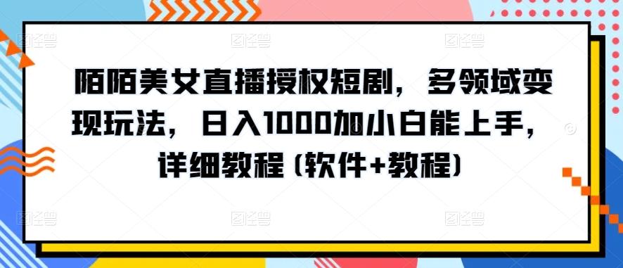 陌陌美女直播授权短剧，多领域变现玩法，日入1000加小白能上手，详细教程(软件+教程)【揭秘】-副业网创