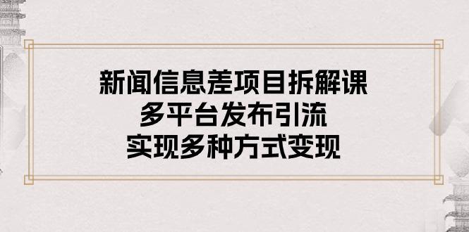 新闻信息差项目拆解课：多平台发布引流，实现多种方式变现-副业网创
