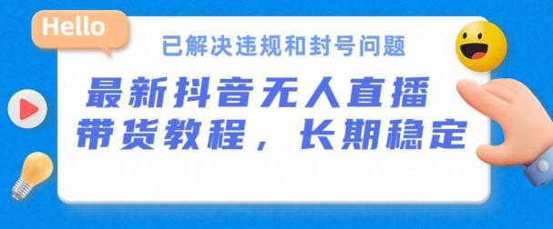 抖音无人直播带货，长期稳定，已解决违规和封号问题，开播24小时必出单【揭秘】-副业网创