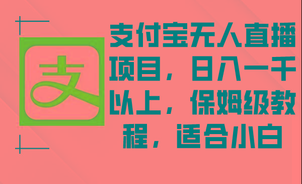 支付宝无人直播项目，日入一千以上，保姆级教程，适合小白-副业网创
