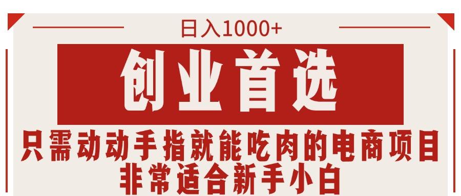 只需动动手指就能吃肉的电商项目，日入1000+，创业首选，非常适合新手小白-副业网创