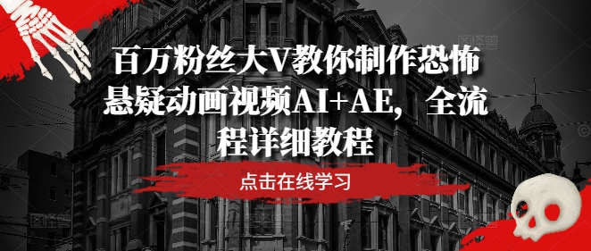 百万粉丝大V教你制作恐怖悬疑动画视频AI+AE，全流程详细教程-副业网创