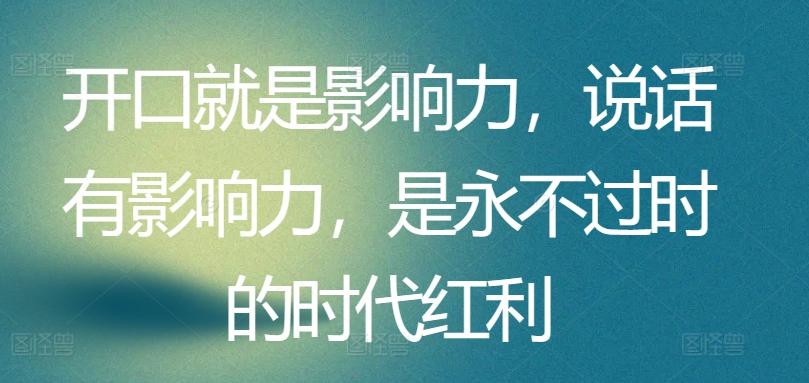 开口就是影响力，说话有影响力，是永不过时的时代红利-副业网创
