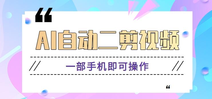 AI自动二剪视频，一部手机即可操作，原创性高！【视频教程+软件】-副业网创