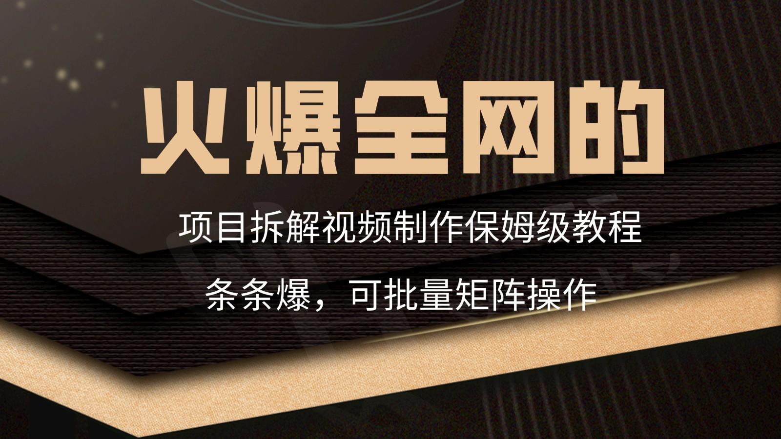 火爆全网的项目拆解类视频如何制作，条条爆，保姆级教程-副业网创