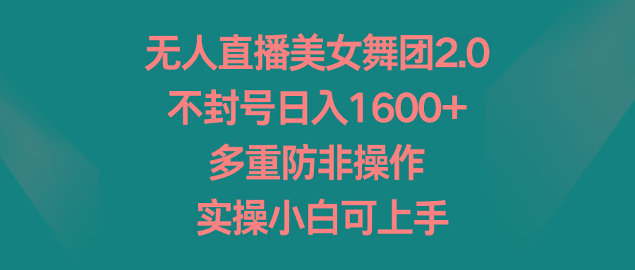 无人直播美女舞团2.0，不封号日入1600+，多重防非操作， 实操小白可上手-副业网创