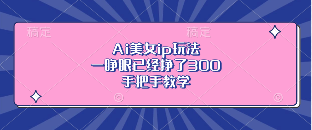 Ai美女ip玩法，一睁眼已经挣了300，手把手教学-副业网创
