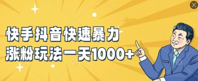 快手抖音快速暴力涨粉玩法，新手小白也能学会，一天1k+【揭秘】-副业网创
