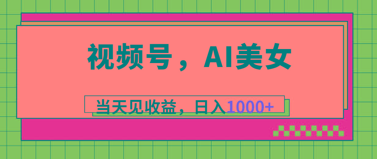 视频号，Ai美女，当天见收益，日入1000+-副业网创