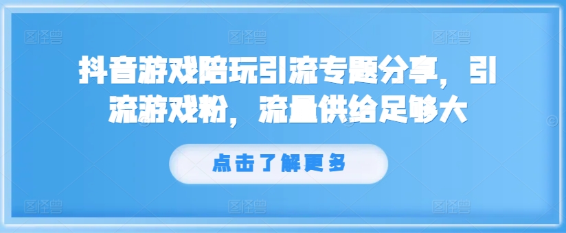 抖音游戏陪玩引流专题分享，引流游戏粉，流量供给足够大-副业网创