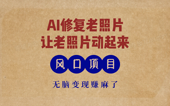 最新风口项目，AI一键修复老照片，让老照片动起来，接单到手软，无脑变…-副业网创