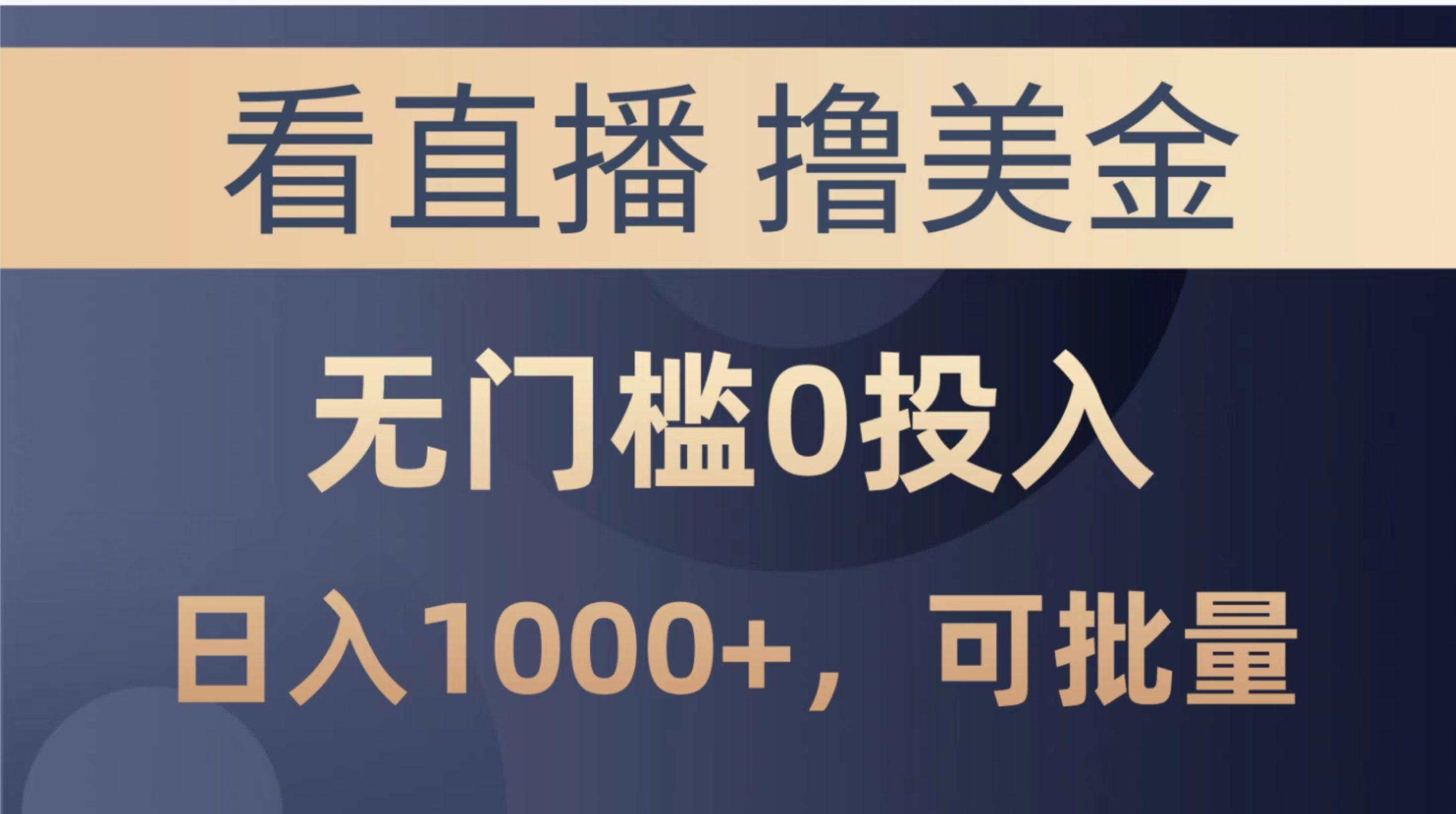 最新看直播撸美金项目，无门槛0投入，单日可达1000+，可批量复制-副业网创