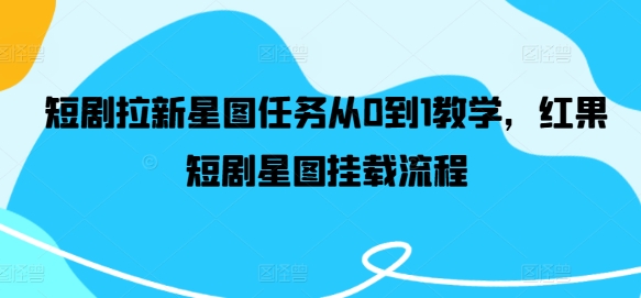 短剧拉新星图任务从0到1教学，红果短剧星图挂载流程-副业网创