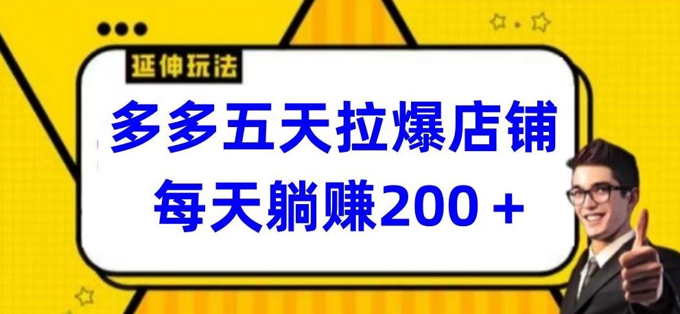 多多五天拉爆店铺，每天躺赚200+【揭秘】-副业网创